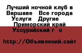 Лучший ночной клуб в Варшаве - Все города Услуги » Другие   . Приморский край,Уссурийский г. о. 